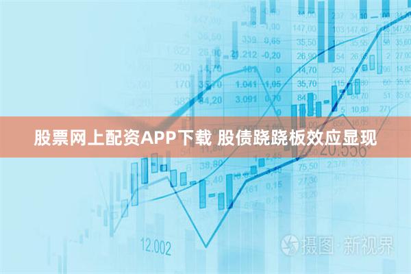 股票网上配资APP下载 股债跷跷板效应显现