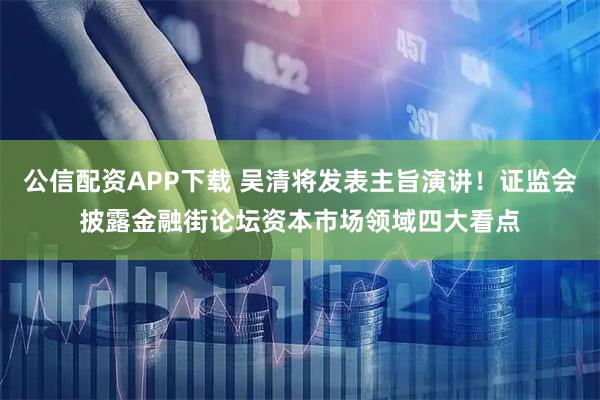 公信配资APP下载 吴清将发表主旨演讲!证监会披露金融街论坛资本市场领域四大看点