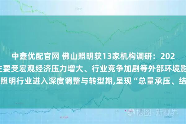 中鑫优配官网 佛山照明获13家机构调研：2025年前三季度业绩波动,主要受宏观经济压力增大、行业竞争加剧等外部环境影响,全球照明行业进入深度调整与转型期,呈现“总量承压、结构分化”的显著特征（附调研问答）