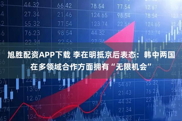 旭胜配资APP下载 李在明抵京后表态：韩中两国在多领域合作方面拥有“无限机会”