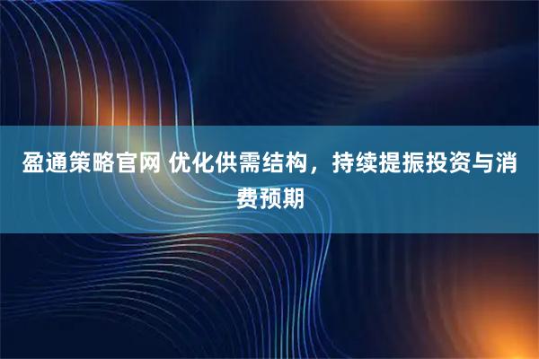 盈通策略官网 优化供需结构，持续提振投资与消费预期