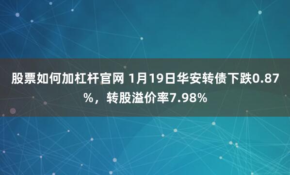 股票如何加杠杆官网 1月19日华安转债下跌0.87%，转股溢价率7.98%