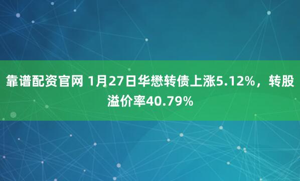 靠谱配资官网 1月27日华懋转债上涨5.12%，转股溢价率40.79%