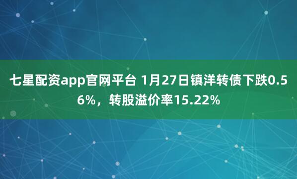 七星配资app官网平台 1月27日镇洋转债下跌0.56%，转股溢价率15.22%