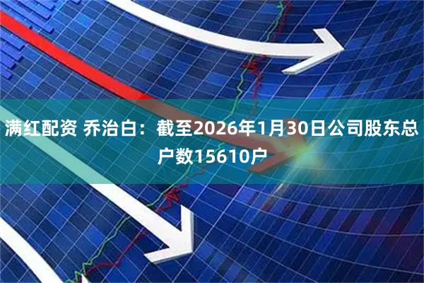 满红配资 乔治白：截至2026年1月30日公司股东总户数15610户