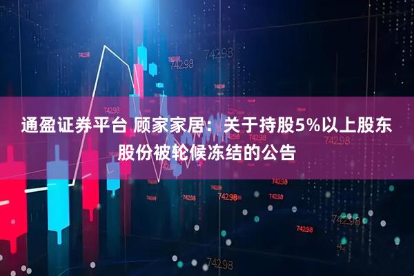 通盈证券平台 顾家家居：关于持股5%以上股东股份被轮候冻结的公告