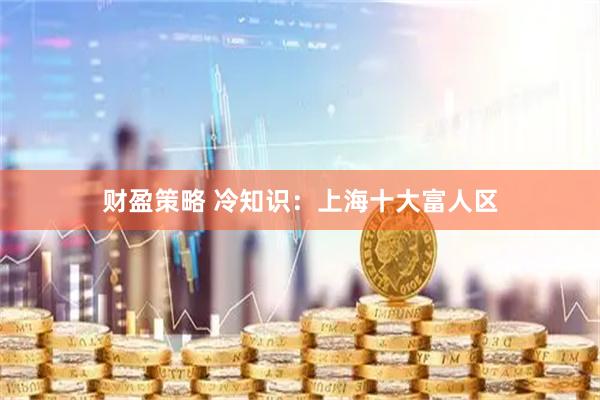 财盈策略 冷知识：上海十大富人区