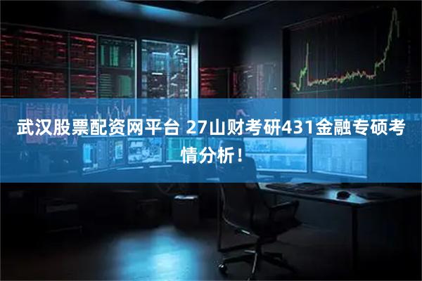 武汉股票配资网平台 27山财考研431金融专硕考情分析！